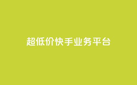 超低价快手业务平台 - 超值快手业务平台助力创业新机遇！  第1张
