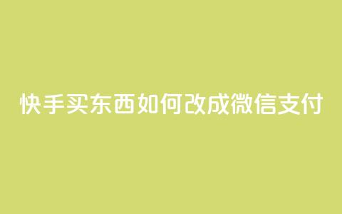 快手买东西如何改成微信支付 - 快手购物如何切换到微信支付技巧详解！  第1张