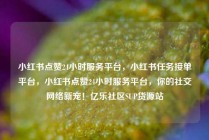 小红书点赞24小时服务平台，小红书任务接单平台，小红书点赞24小时服务平台，你的社交网络新宠！亿乐社区SUP货源站