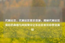 代刷社区，代刷社区低价货源，揭秘代刷社区背后的真相与风险警示亿乐社区低价自营货源站