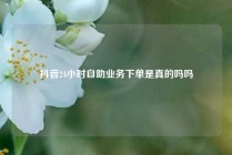 抖音24小时自助业务下单是真的吗吗